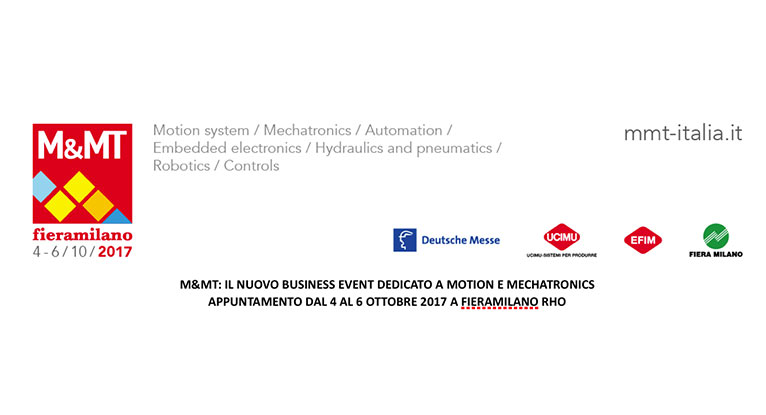 M&MT: IL NUOVO BUSINESS EVENT DEDICATO A MOTION E MECHATRONICS APPUNTAMENTO DAL 4 AL 6 OTTOBRE 2017 A FIERAMILANO RHO